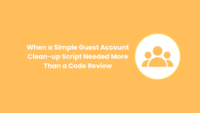 When a Simple Guest Account Cleanup Script Needed More Than a Code Review